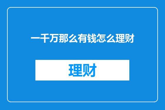 一千万那么有钱怎么理财