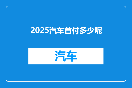 2025汽车首付多少呢