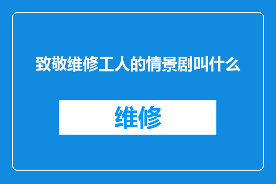 致敬维修工人的情景剧叫什么