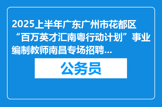 2025上半年广东广州市花都区“百万英才汇南粤行动计划”事业编制教师南昌专场招聘66人公告