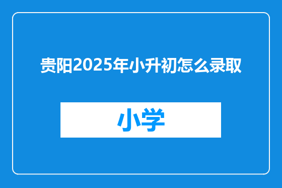 贵阳2025年小升初怎么录取