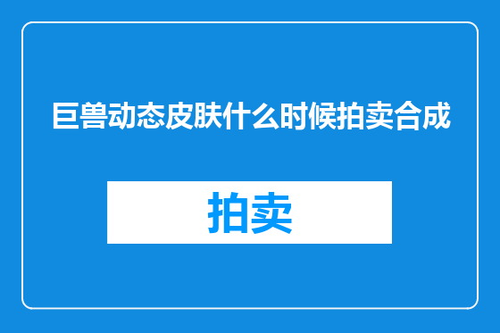 巨兽动态皮肤什么时候拍卖合成