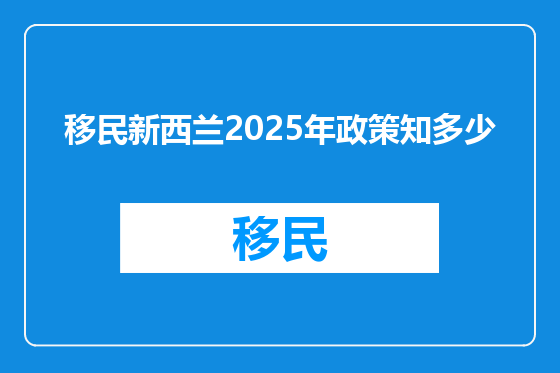 移民新西兰2025年政策知多少