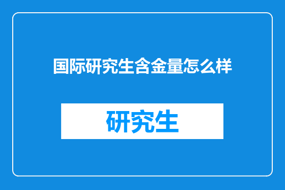 国际研究生含金量怎么样