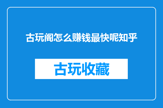 古玩阁怎么赚钱最快呢知乎