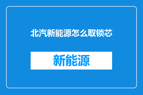 北汽新能源怎么取锁芯