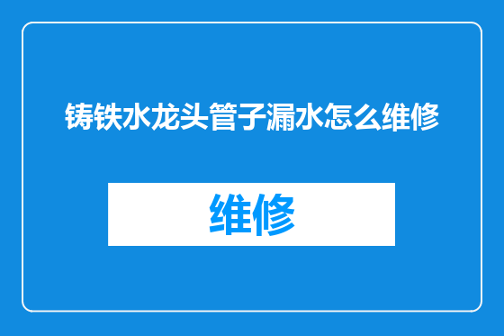 铸铁水龙头管子漏水怎么维修