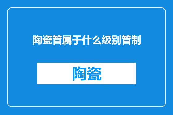 陶瓷管属于什么级别管制