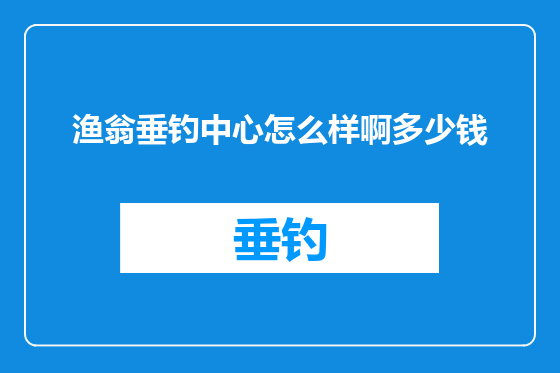 渔翁垂钓中心怎么样啊多少钱