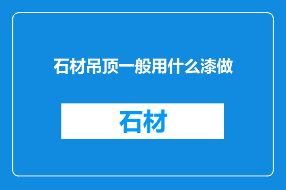 石材吊顶一般用什么漆做