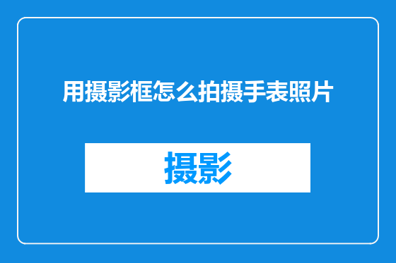 用摄影框怎么拍摄手表照片