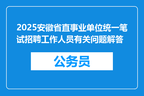 2025安徽省直事业单位统一笔试招聘工作人员有关问题解答
