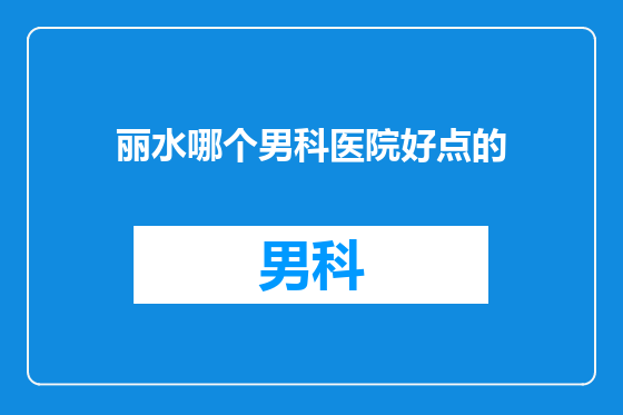 丽水哪个男科医院好点的