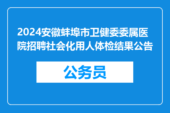 2024安徽蚌埠市卫健委委属医院招聘社会化用人体检结果公告