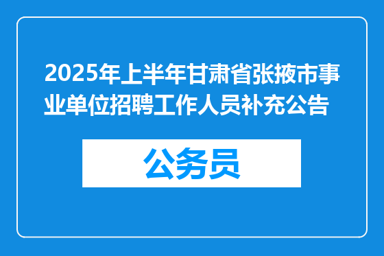 2025年上半年甘肃省张掖市事业单位招聘工作人员补充公告