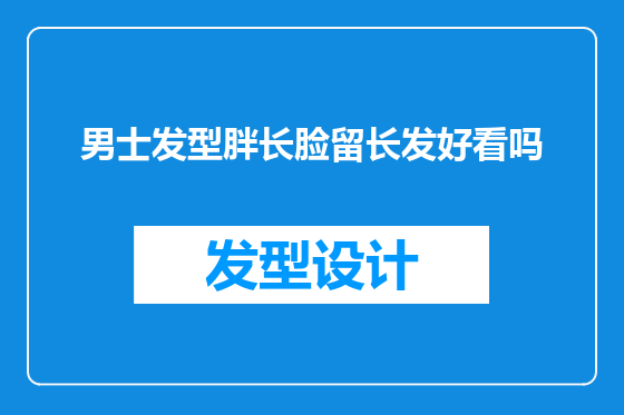 男士发型胖长脸留长发好看吗