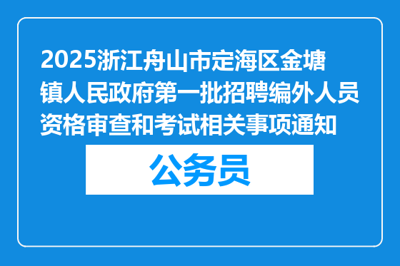 2025浙江舟山市定海区金塘镇人民政府第一批招聘编外人员资格审查和考试相关事项通知