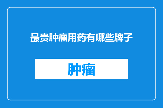 最贵肿瘤用药有哪些牌子