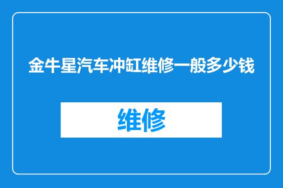 金牛星汽车冲缸维修一般多少钱