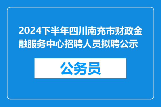 2024下半年四川南充市财政金融服务中心招聘人员拟聘公示