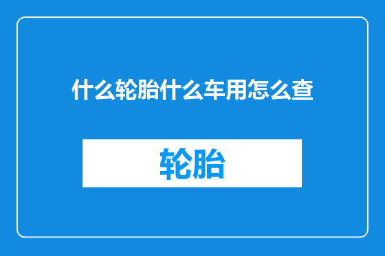 什么轮胎什么车用怎么查