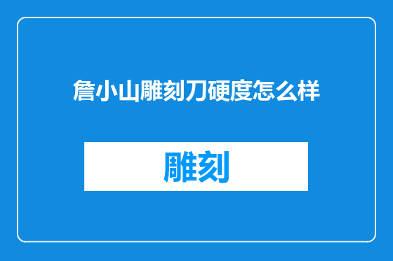 詹小山雕刻刀硬度怎么样