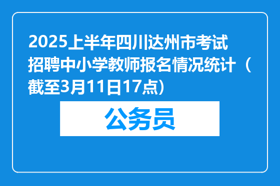 2025上半年四川达州市考试招聘中小学教师报名情况统计（截至3月11日17点）