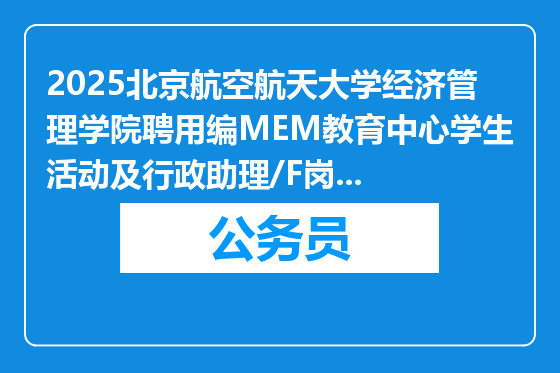 2025北京航空航天大学经济管理学院聘用编MEM教育中心学生活动及行政助理/F岗招聘1人公告