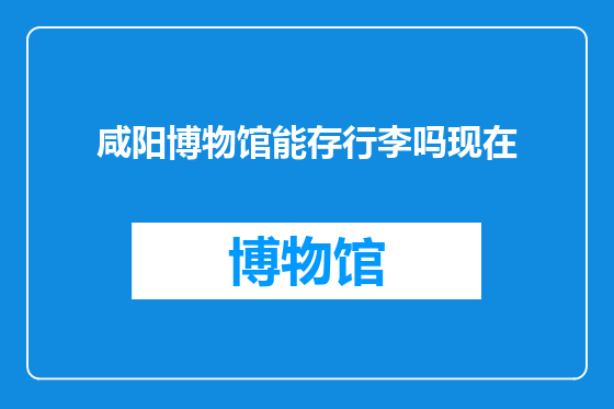 咸阳博物馆能存行李吗现在