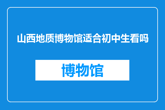 山西地质博物馆适合初中生看吗
