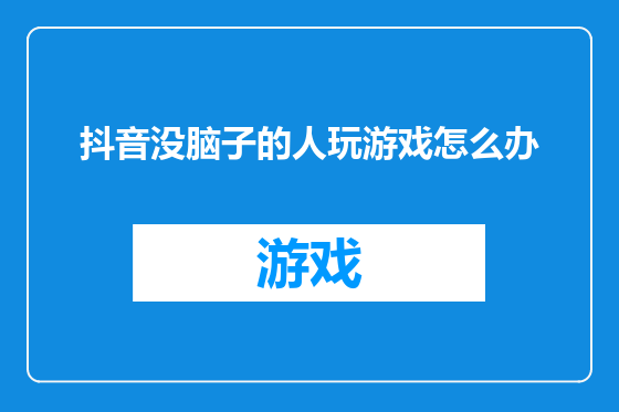 抖音没脑子的人玩游戏怎么办