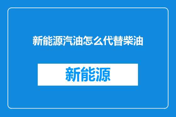 新能源汽油怎么代替柴油