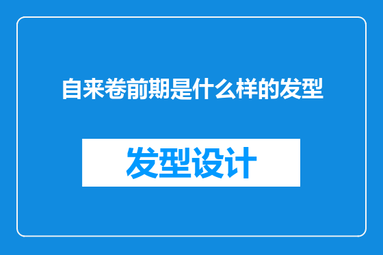 自来卷前期是什么样的发型