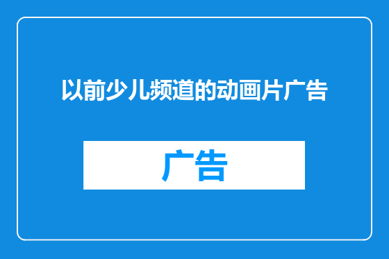 以前少儿频道的动画片广告