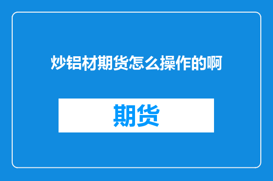 炒铝材期货怎么操作的啊