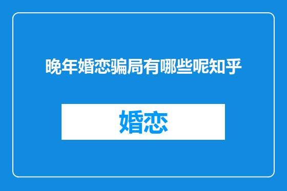 晚年婚恋骗局有哪些呢知乎
