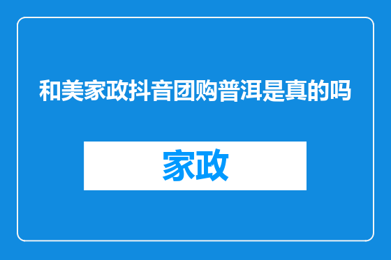 和美家政抖音团购普洱是真的吗