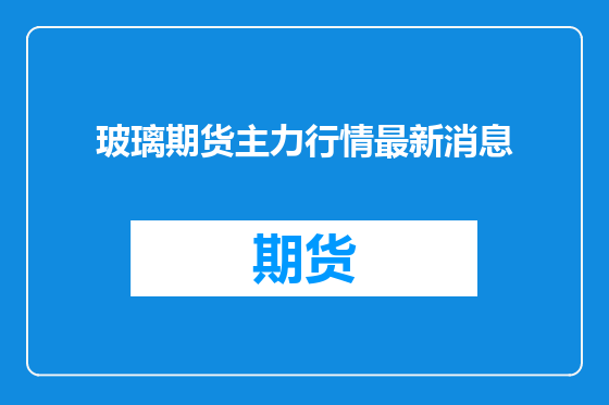 玻璃期货主力行情最新消息