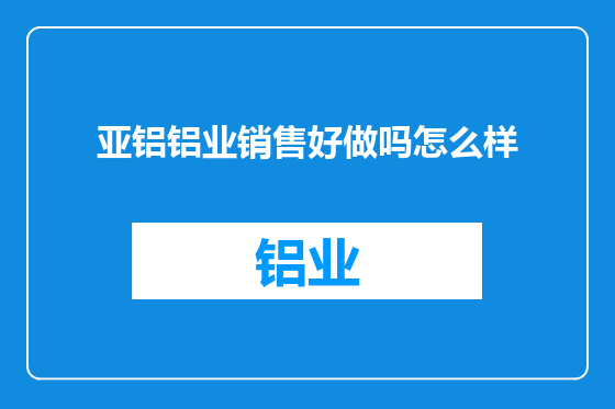 亚铝铝业销售好做吗怎么样