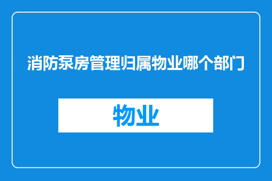 消防泵房管理归属物业哪个部门