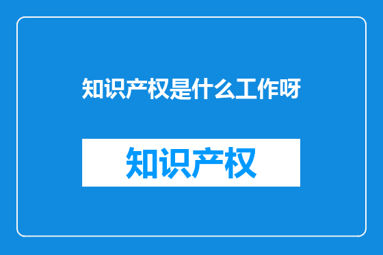 知识产权是什么工作呀