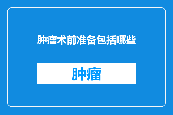 肿瘤术前准备包括哪些