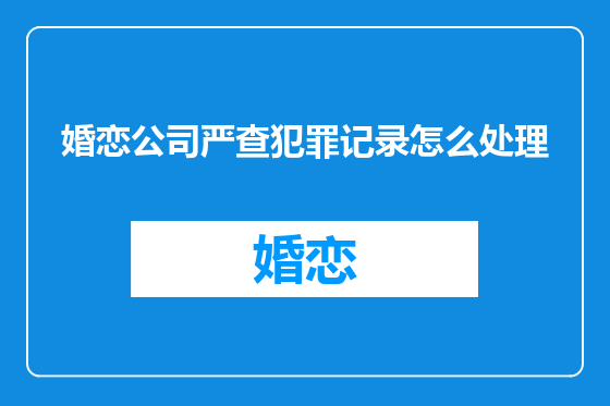 婚恋公司严查犯罪记录怎么处理