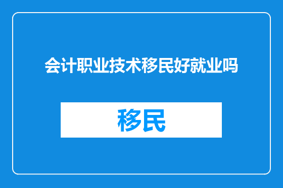 会计职业技术移民好就业吗
