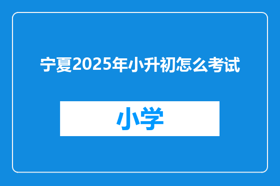 宁夏2025年小升初怎么考试