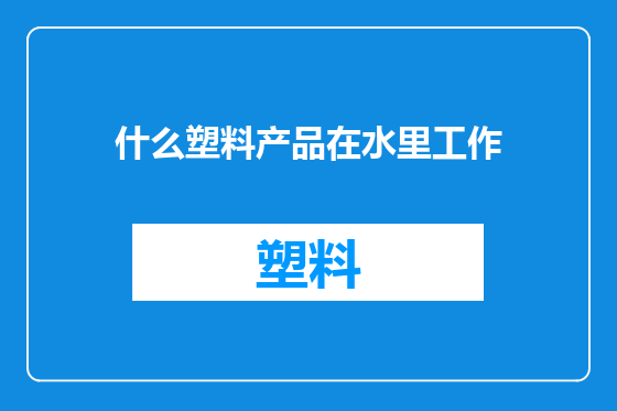 什么塑料产品在水里工作