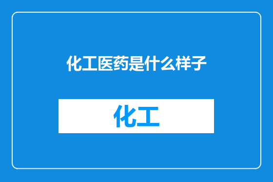 化工医药是什么样子