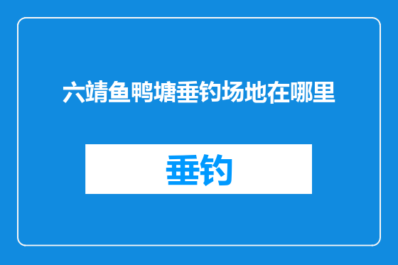 六靖鱼鸭塘垂钓场地在哪里