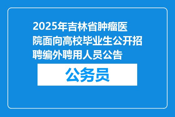 2025年吉林省肿瘤医院面向高校毕业生公开招聘编外聘用人员公告