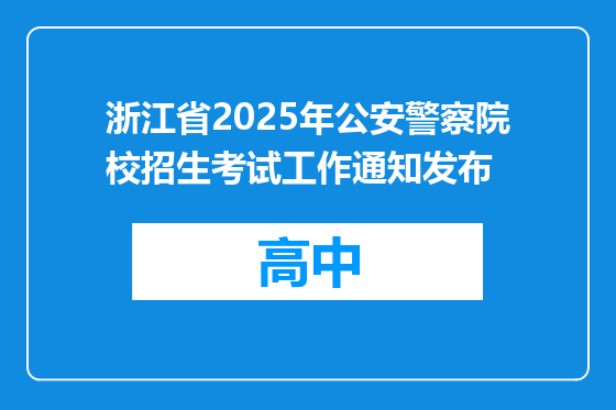 浙江省2025年公安警察院校招生考试工作通知发布